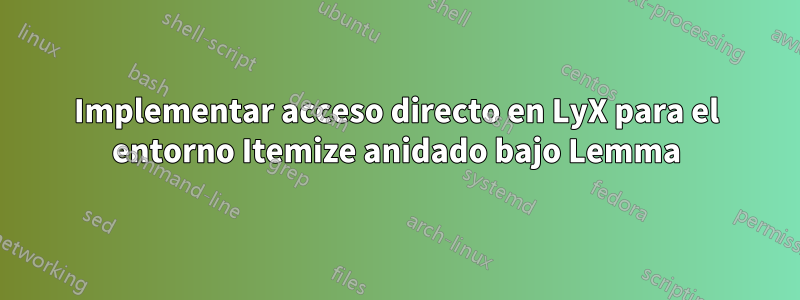 Implementar acceso directo en LyX para el entorno Itemize anidado bajo Lemma