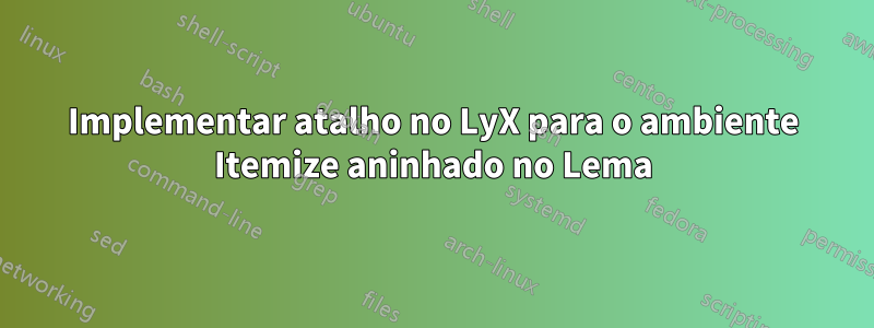 Implementar atalho no LyX para o ambiente Itemize aninhado no Lema