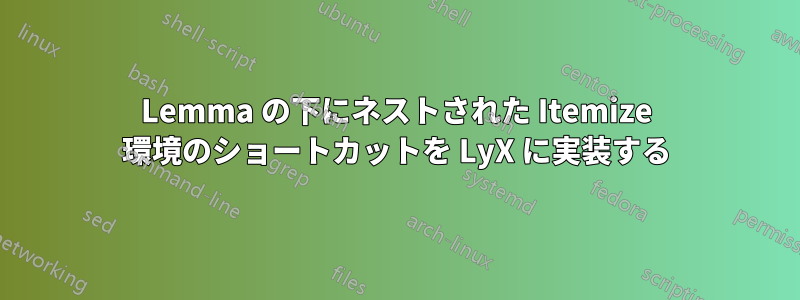 Lemma の下にネストされた Itemize 環境のショートカットを LyX に実装する