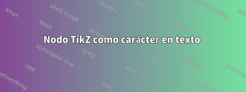 Nodo TikZ como carácter en texto