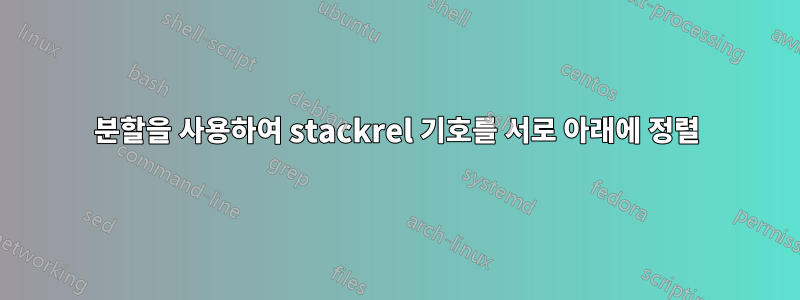 분할을 사용하여 stackrel 기호를 서로 아래에 정렬