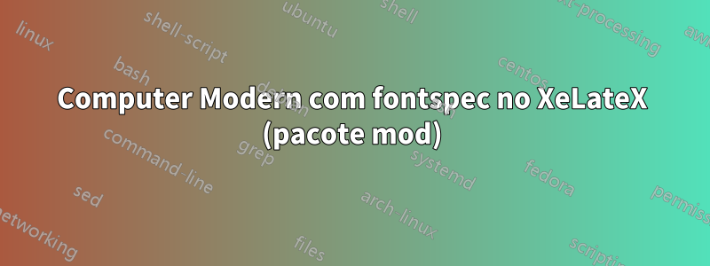 Computer Modern com fontspec no XeLateX (pacote mod)