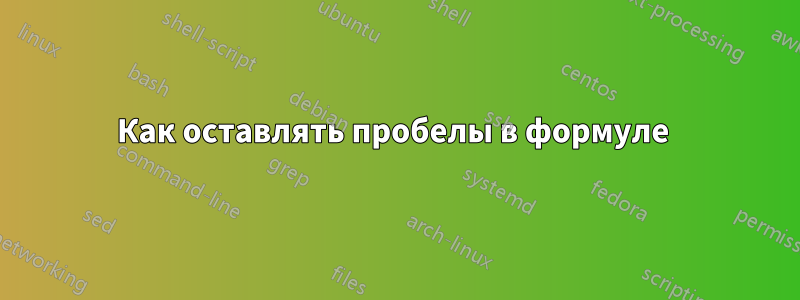 Как оставлять пробелы в формуле 