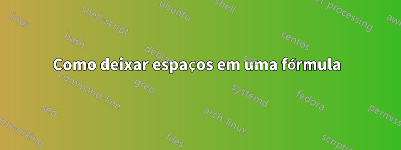 Como deixar espaços em uma fórmula 