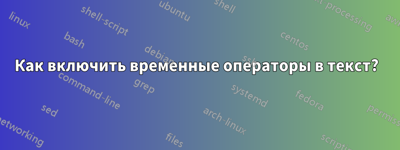 Как включить временные операторы в текст? 