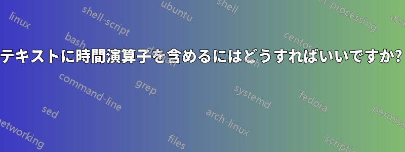 テキストに時間演算子を含めるにはどうすればいいですか? 