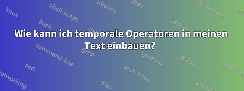 Wie kann ich temporale Operatoren in meinen Text einbauen? 