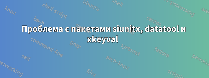 Проблема с пакетами siunitx, datatool и xkeyval 