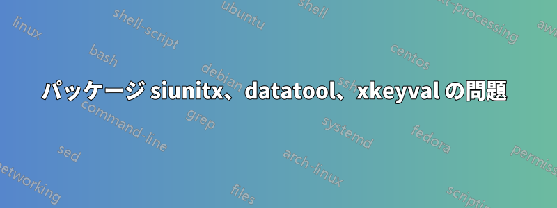 パッケージ siunitx、datatool、xkeyval の問題 