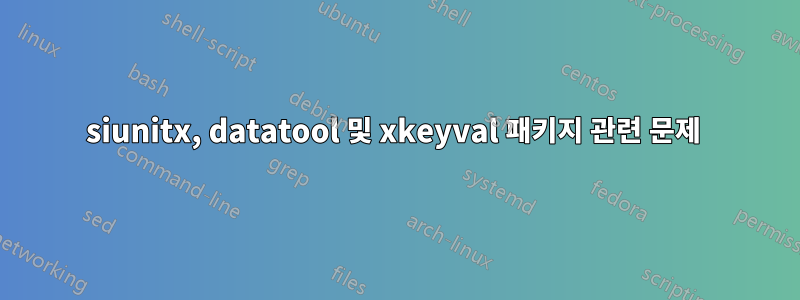 siunitx, datatool 및 xkeyval 패키지 관련 문제 