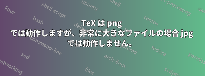 TeX は png では動作しますが、非常に大きなファイルの場合 jpg では動作しません。