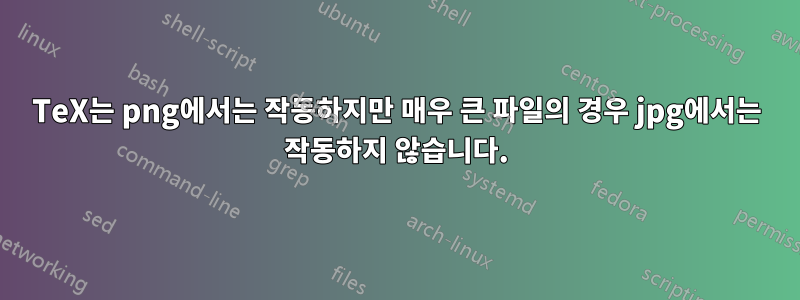 TeX는 png에서는 작동하지만 매우 큰 파일의 경우 jpg에서는 작동하지 않습니다.