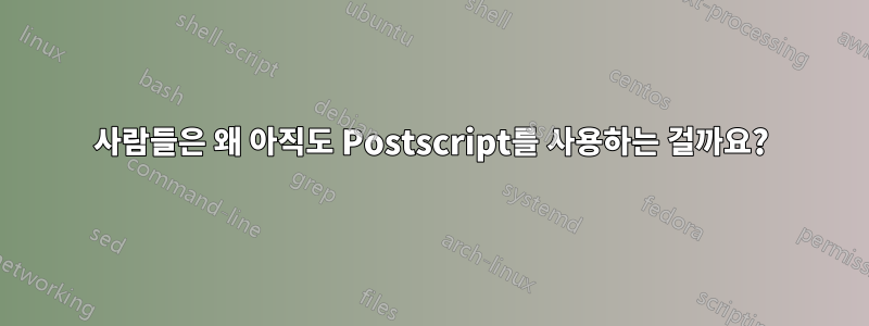 사람들은 왜 아직도 Postscript를 사용하는 걸까요?