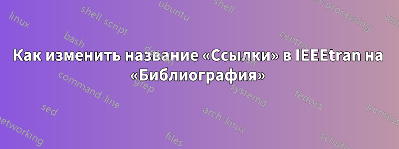 Как изменить название «Ссылки» в IEEEtran на «Библиография»