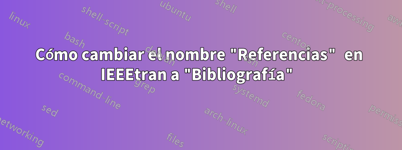 Cómo cambiar el nombre "Referencias" en IEEEtran a "Bibliografía"