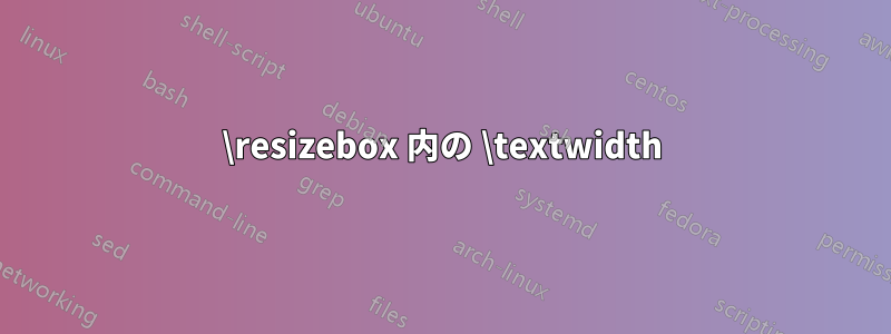 \resizebox 内の \textwidth