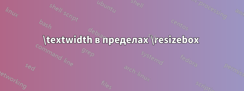 \textwidth в пределах \resizebox