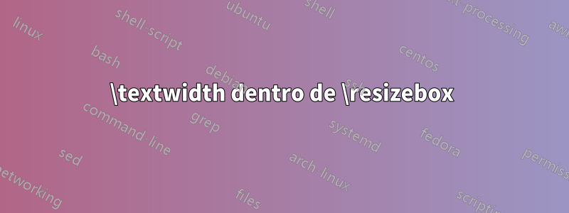 \textwidth dentro de \resizebox