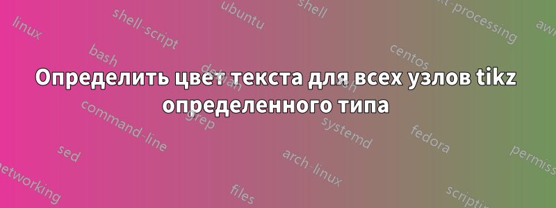 Определить цвет текста для всех узлов tikz определенного типа