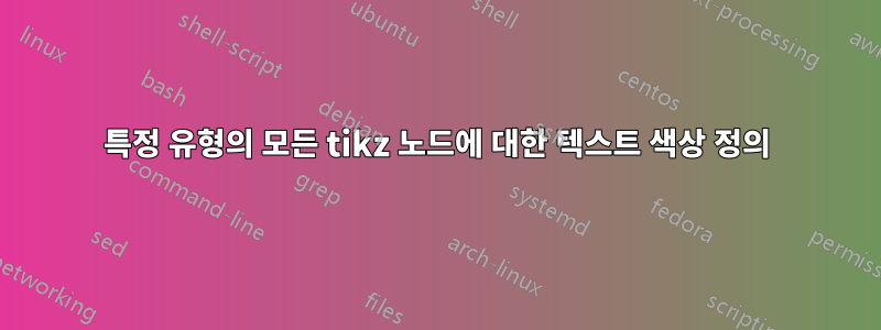 특정 유형의 모든 tikz 노드에 대한 텍스트 색상 정의