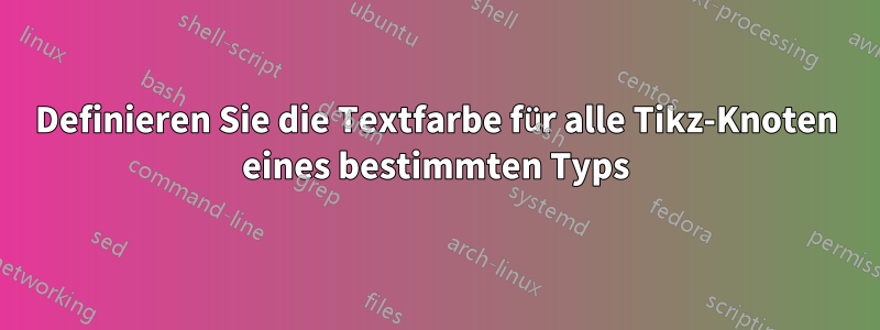 Definieren Sie die Textfarbe für alle Tikz-Knoten eines bestimmten Typs