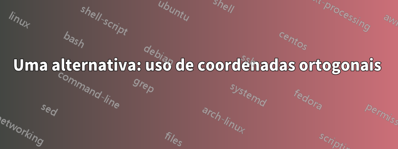 Uma alternativa: uso de coordenadas ortogonais