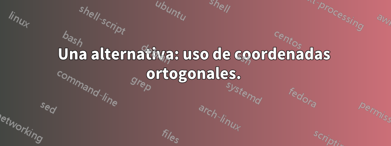 Una alternativa: uso de coordenadas ortogonales.