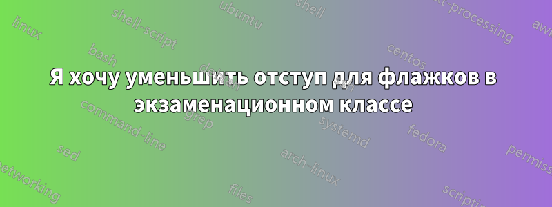 Я хочу уменьшить отступ для флажков в экзаменационном классе