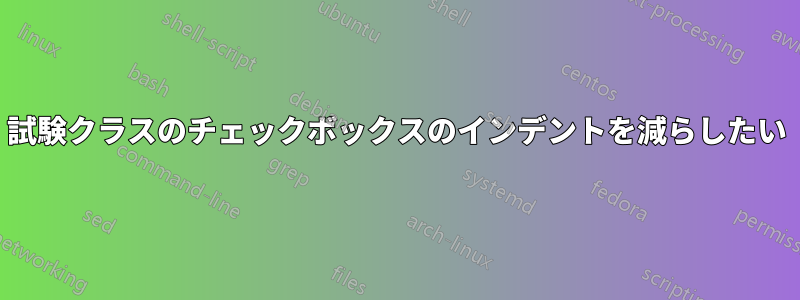 試験クラスのチェックボックスのインデントを減らしたい