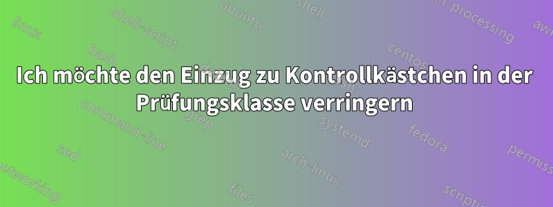 Ich möchte den Einzug zu Kontrollkästchen in der Prüfungsklasse verringern