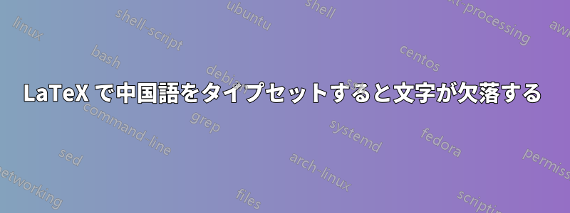 LaTeX で中国語をタイプセットすると文字が欠落する