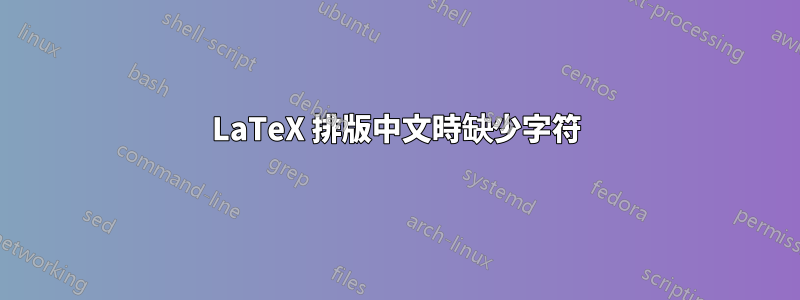 LaTeX 排版中文時缺少字符