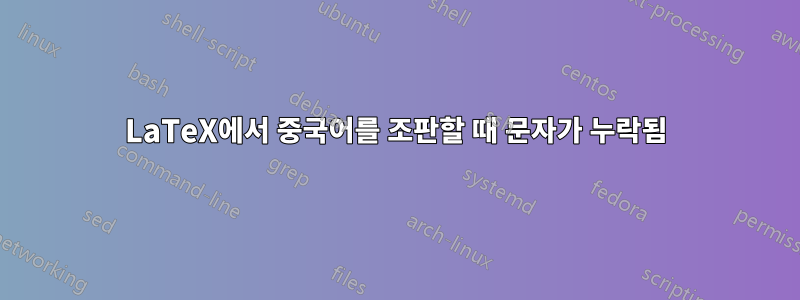 LaTeX에서 중국어를 조판할 때 문자가 누락됨