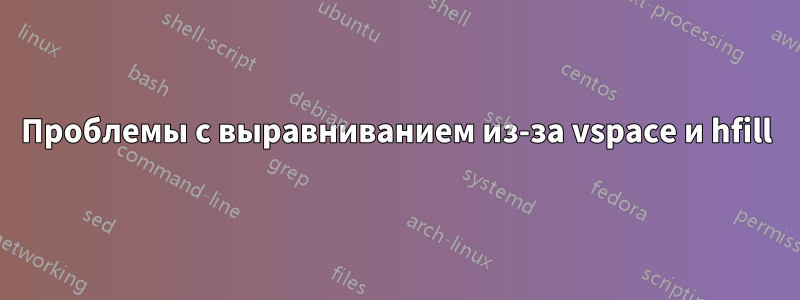 Проблемы с выравниванием из-за vspace и hfill