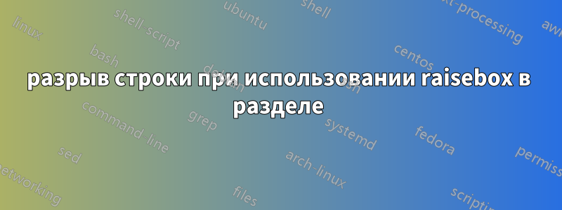 разрыв строки при использовании raisebox в разделе