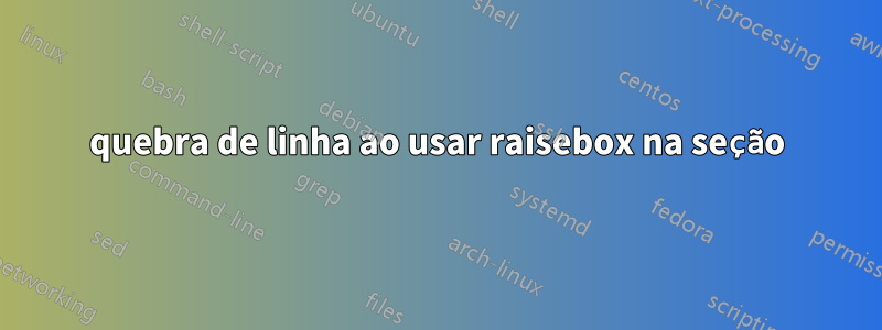 quebra de linha ao usar raisebox na seção