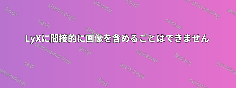 LyXに間接的に画像を含めることはできません