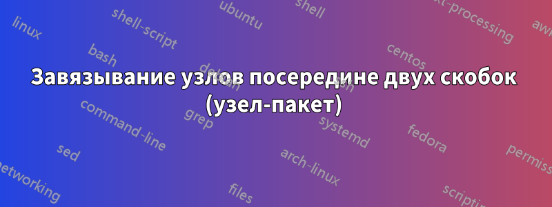 Завязывание узлов посередине двух скобок (узел-пакет)