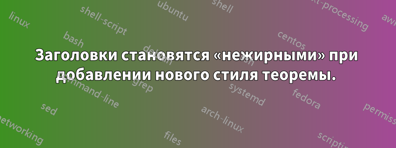 Заголовки становятся «нежирными» при добавлении нового стиля теоремы.