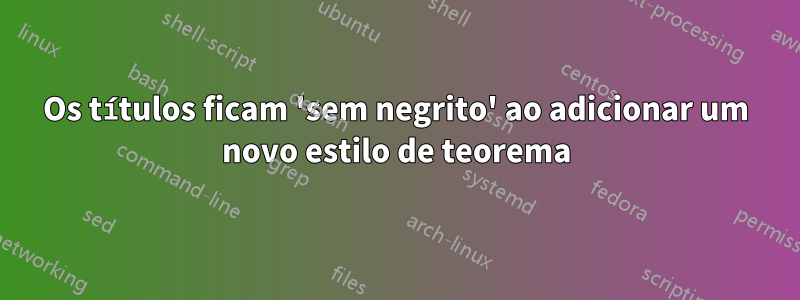 Os títulos ficam 'sem negrito' ao adicionar um novo estilo de teorema