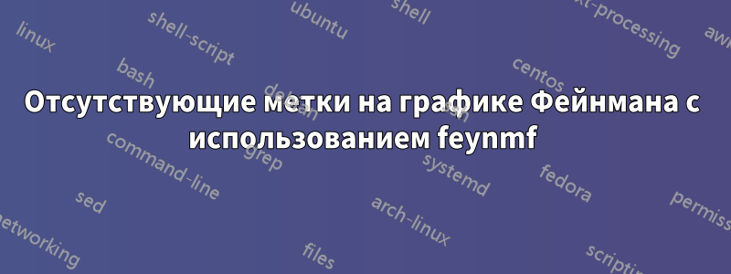 Отсутствующие метки на графике Фейнмана с использованием feynmf