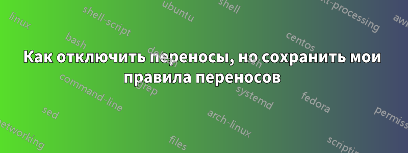 Как отключить переносы, но сохранить мои правила переносов