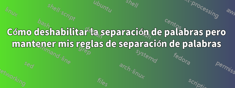 Cómo deshabilitar la separación de palabras pero mantener mis reglas de separación de palabras