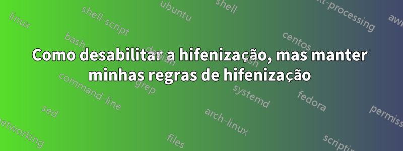 Como desabilitar a hifenização, mas manter minhas regras de hifenização