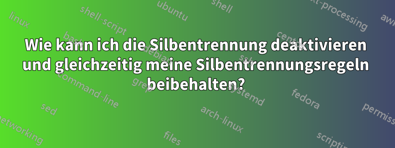 Wie kann ich die Silbentrennung deaktivieren und gleichzeitig meine Silbentrennungsregeln beibehalten?