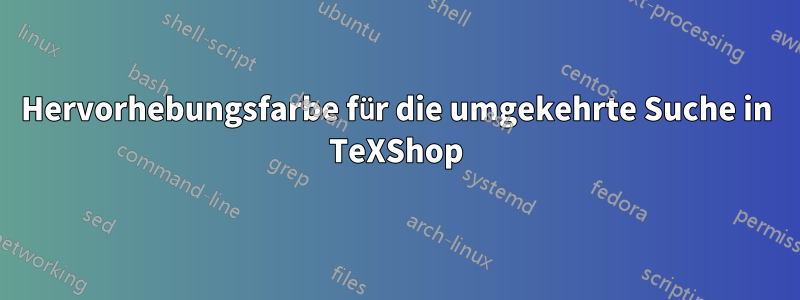 Hervorhebungsfarbe für die umgekehrte Suche in TeXShop