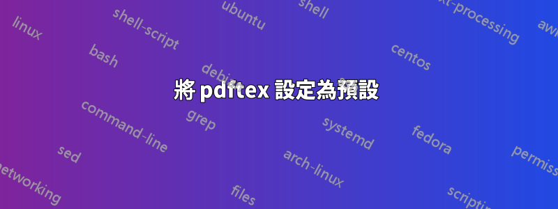 將 pdftex 設定為預設