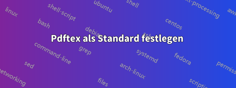 Pdftex als Standard festlegen