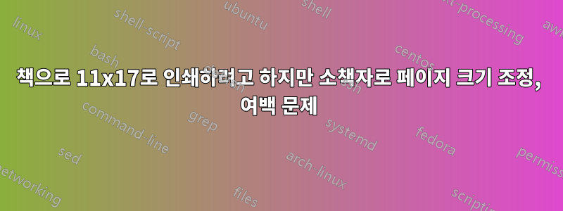 책으로 11x17로 인쇄하려고 하지만 소책자로 페이지 크기 조정, 여백 문제