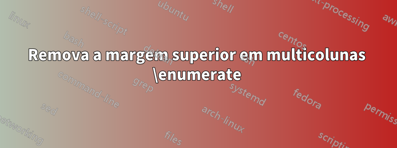 Remova a margem superior em multicolunas \enumerate